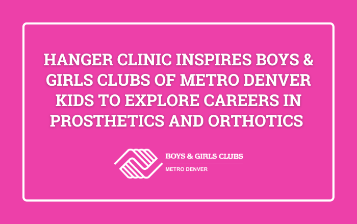 Hanger Clinic Inspires Boys & Girls Clubs of Metro Denver Kids to Explore Careers in Prosthetics and Orthotics
