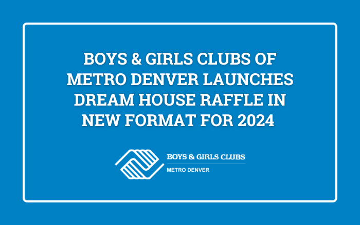 Boys & Girls Clubs of Metro Denver Launches Dream House Raffle in New Format for 2024