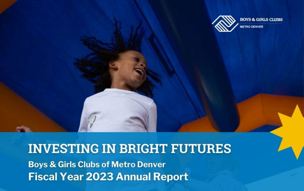 Investing in Bright Futures | Boys & Girls Clubs of Metro Denver’s Fiscal Year 2023 Annual Report