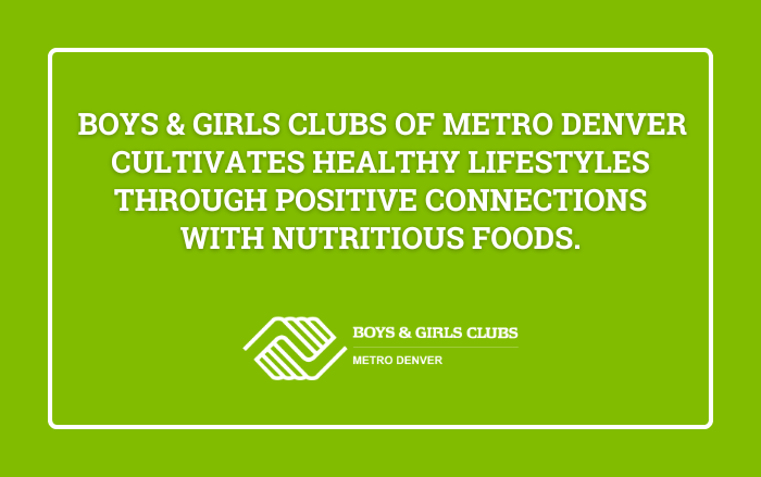  Boys & Girls Clubs of Metro Denver Cultivates Healthy Lifestyles Through Positive Connections with Nutritious Foods