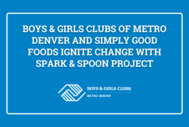 Boys & Girls Clubs of Metro Denver and Simply Good Foods Ignite Change with Spark & Spoon Project