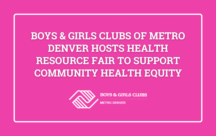 Boys & Girls Clubs of Metro Denver Hosts Health Resource Fair to Support Community Health Equity